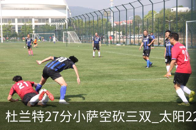 杜兰特27分小萨空砍三双 太阳22分逆转胜国王